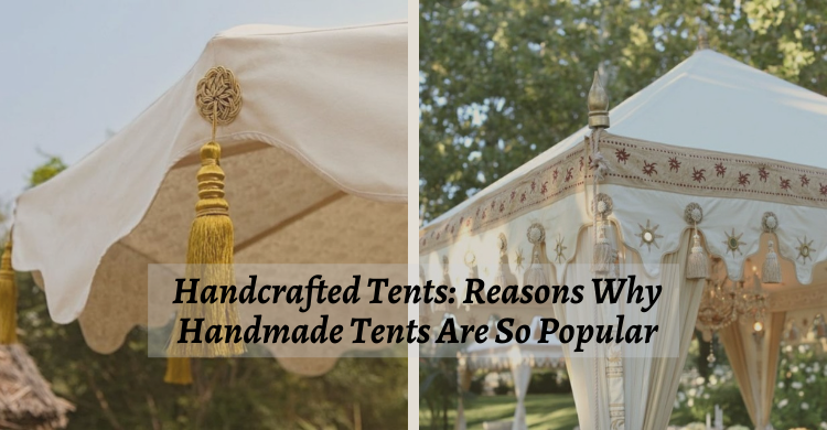 Handcrafted Tents: Reasons Why Handmade Tents Are So Popular