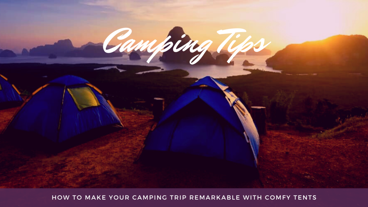 How To Make Your Camping Trip Remarkable With Comfy Tents