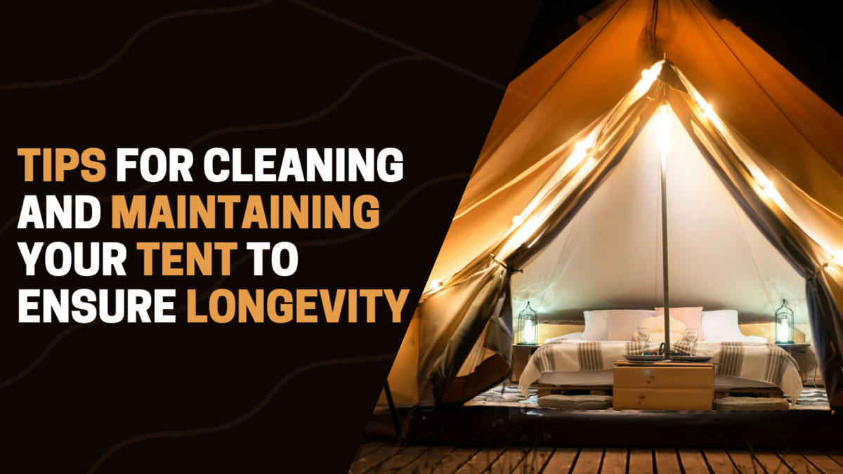 Tips For Cleaning And Maintaining Your Tent To Ensure Longevity